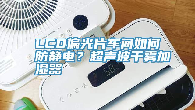 LCD偏光片車間如何防靜電？超聲波干霧加濕器