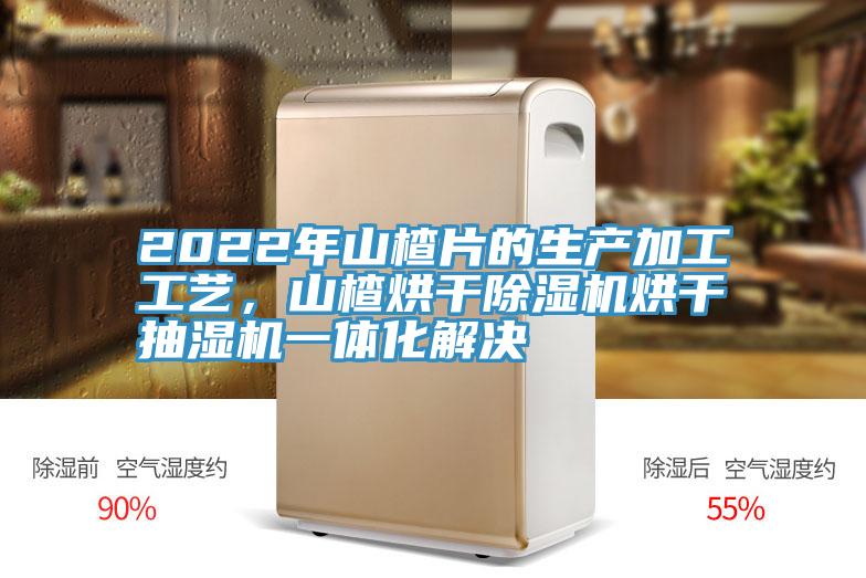 2022年山楂片的生產(chǎn)加工工藝,山楂烘干除濕機烘干抽濕機一體化解決