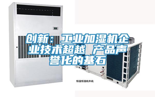 創(chuàng)新：工業(yè)加濕機(jī)企業(yè)技術(shù)超越 產(chǎn)品聲譽化的基石