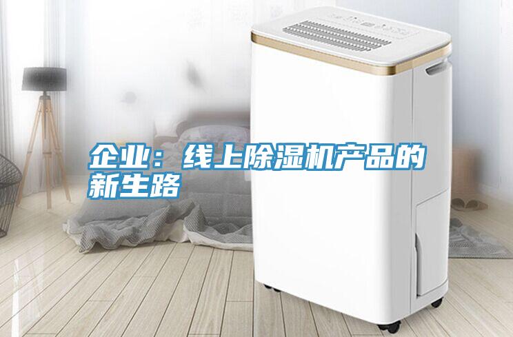企業(yè):線上除濕機(jī)產(chǎn)品的新生路
