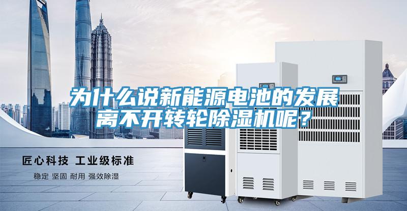 為什么說新能源電池的發展離不開轉輪除濕機呢？