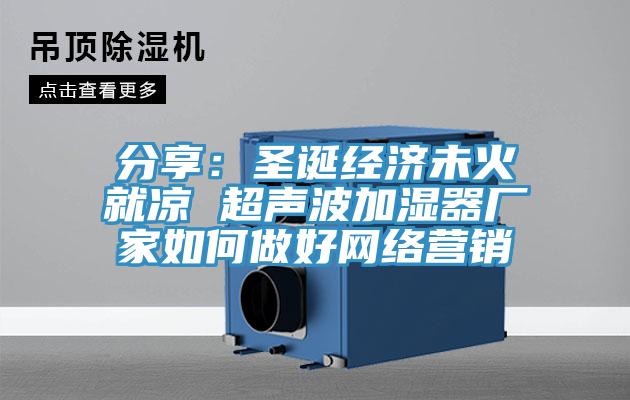 分享:圣誕經濟未火就涼 超聲波加濕器廠家如何做好網絡營銷