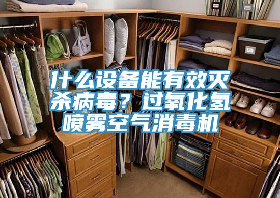 什么設(shè)備能有效滅殺病毒？過(guò)氧化氫噴霧空氣消毒機(jī)