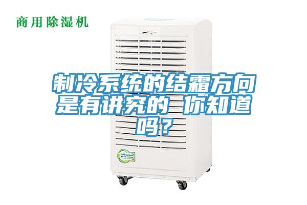 制冷系統(tǒng)的結(jié)霜方向是有講究的 你知道嗎?