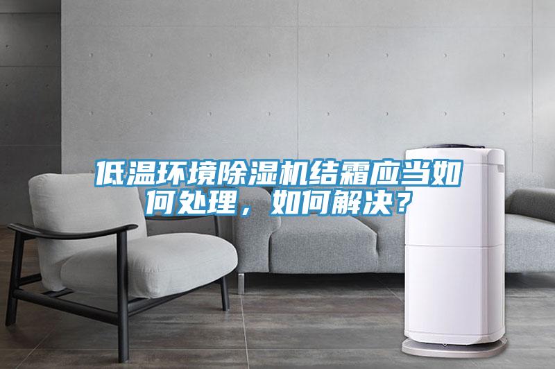 低溫環(huán)境除濕機結霜應當如何處理,如何解決?