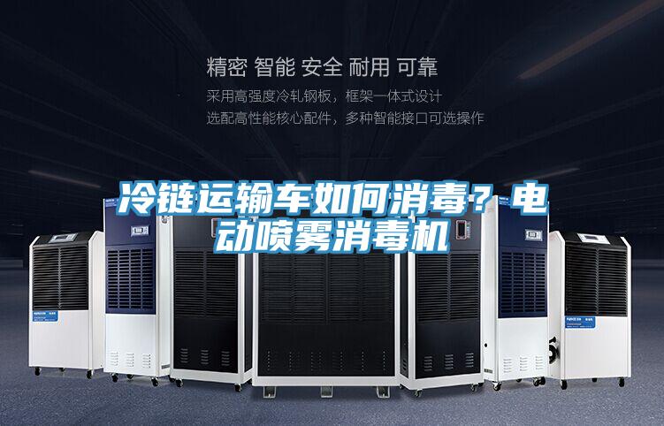 冷鏈運輸車如何消毒?電動噴霧消毒機