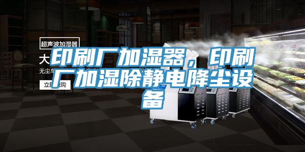 印刷廠加濕器，印刷廠加濕除靜電降塵設備