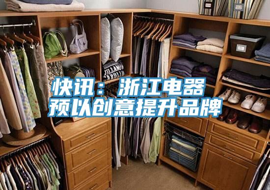快訊：浙江電器 預(yù)以創(chuàng)意提升品牌