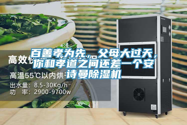 百善孝為先,父母大過天,你和孝道之間還差一個安詩曼除濕機(jī)