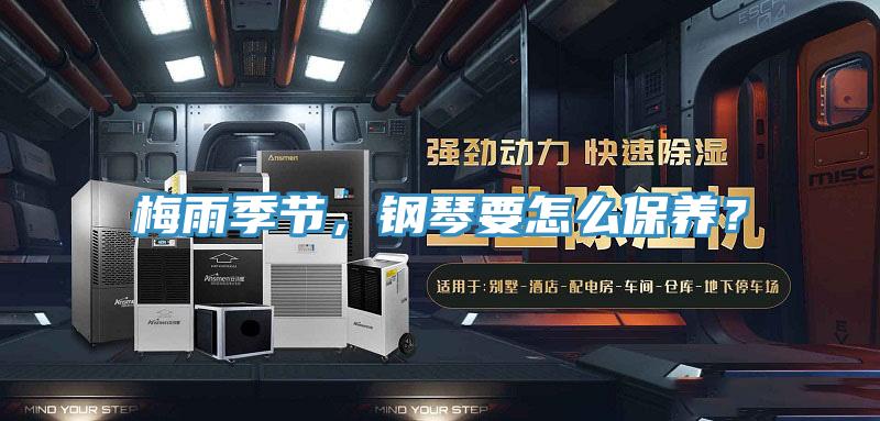 梅雨季節(jié)，鋼琴要怎么保養(yǎng)？