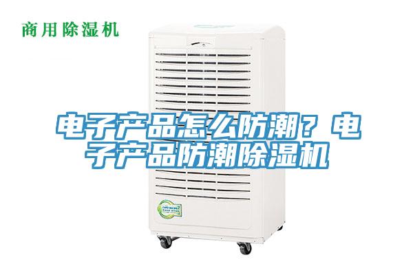 電子產品怎么防潮？電子產品防潮除濕機