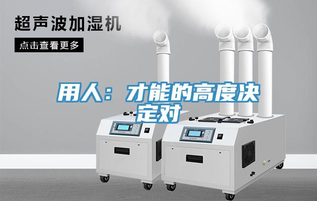 用人:才能的高度決定對