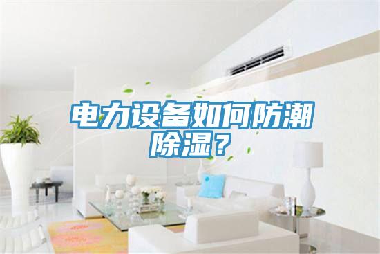 電力設備如何防潮除濕？