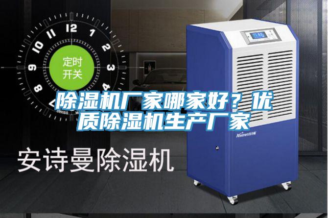 除濕機廠家哪家好？優(yōu)質除濕機生產(chǎn)廠家