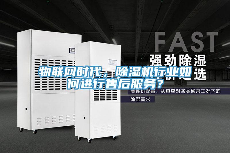 物聯網時代，除濕機行業如何進行售后服務？