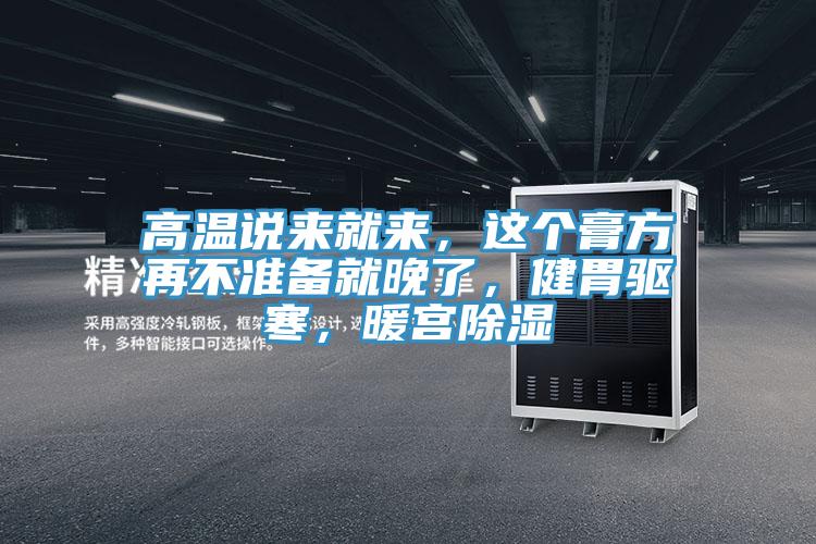 高溫說來就來，這個膏方再不準備就晚了，健胃驅寒，暖宮除濕