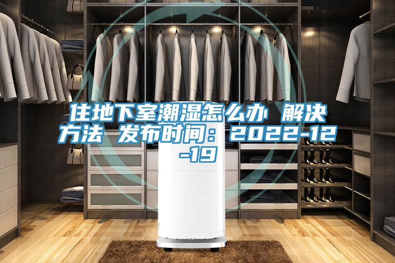 住地下室潮濕怎么辦 解決方法 發(fā)布時間:2022-12-19
