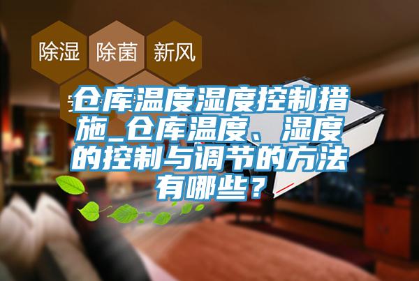 倉庫溫度濕度控制措施_倉庫溫度、濕度的控制與調節的方法有哪些?