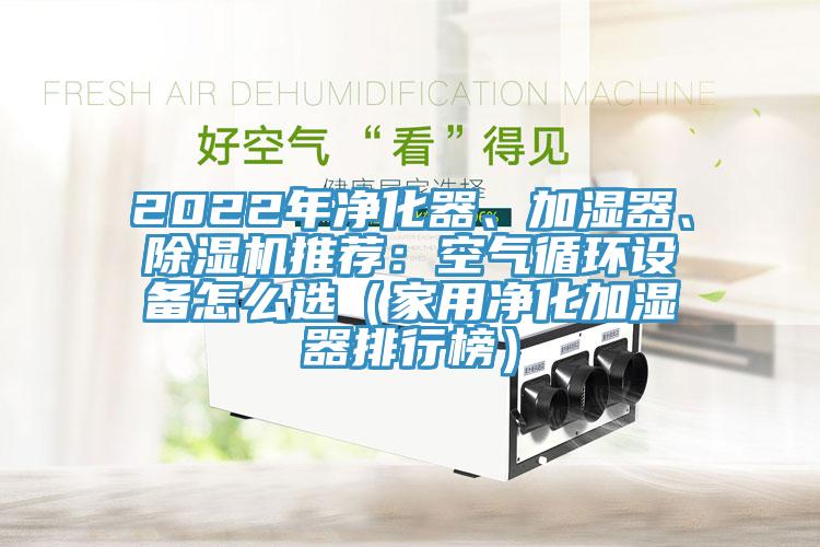 2022年凈化器、加濕器、除濕機推薦:空氣循環設備怎么選(家用凈化加濕器排行榜)