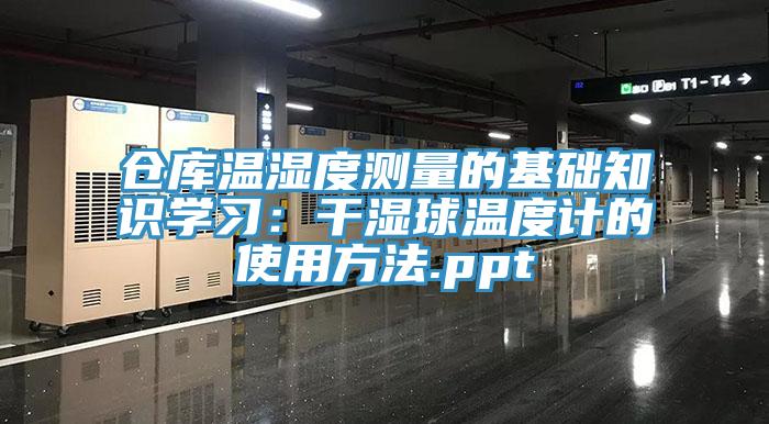 倉庫溫濕度測量的基礎知識學習:干濕球溫度計的使用方法.ppt
