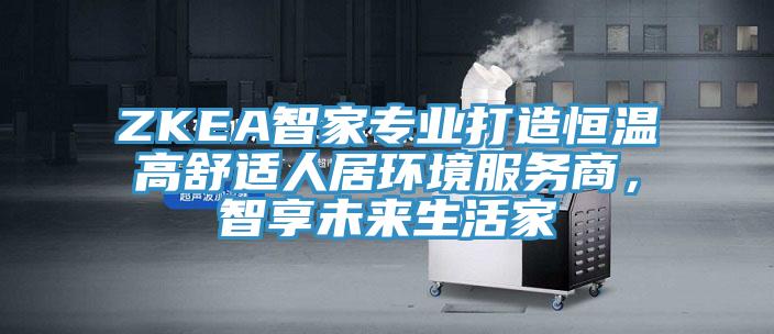 ZKEA智家專業打造恒溫高舒適人居環境服務商,智享未來生活家