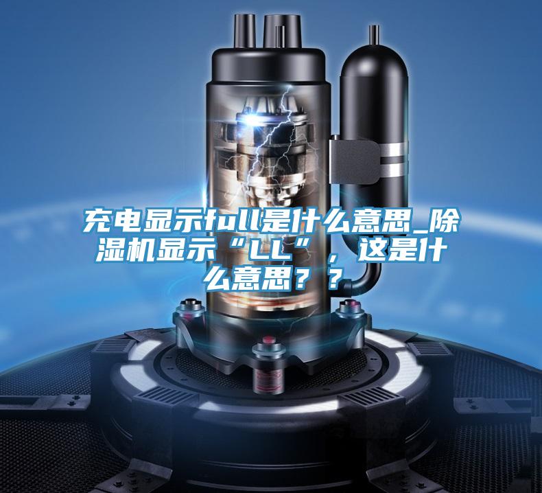 充電顯示full是什么意思_除濕機(jī)顯示“LL”,這是什么意思??