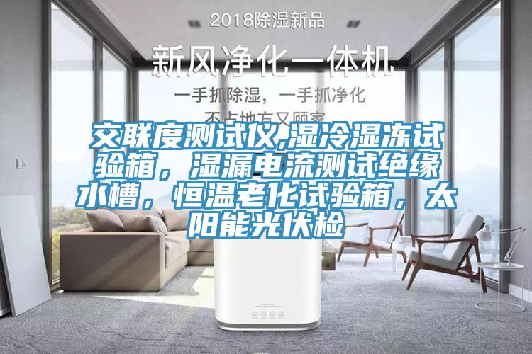 交聯(lián)度測(cè)試儀,濕冷濕凍試驗(yàn)箱，濕漏電流測(cè)試絕緣水槽，恒溫老化試驗(yàn)箱，太陽能光伏檢