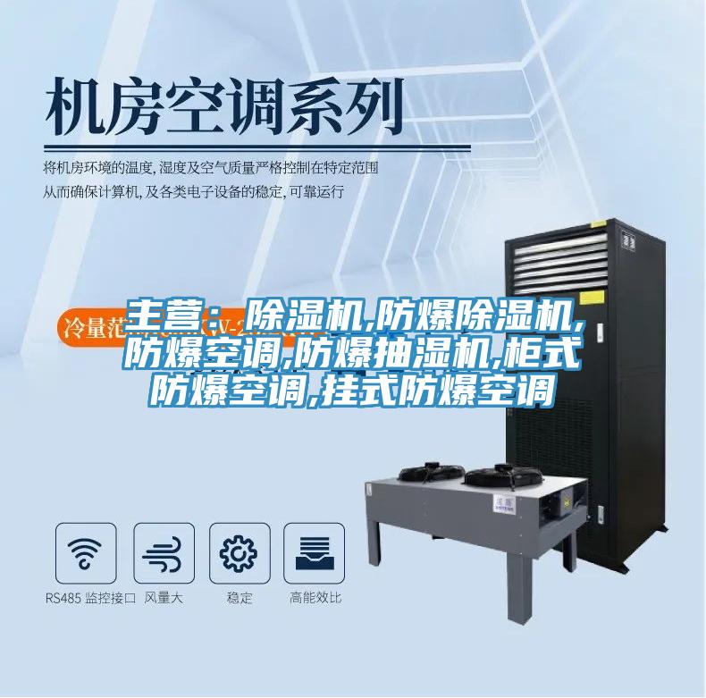 主營:除濕機(jī),防爆除濕機(jī),防爆空調(diào),防爆抽濕機(jī),柜式防爆空調(diào),掛式防爆空調(diào)