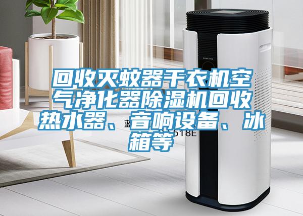 回收滅蚊器干衣機空氣凈化器除濕機回收熱水器、音響設備、冰箱等