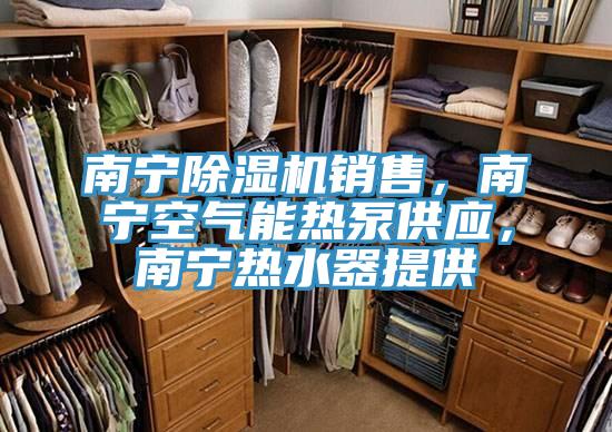南寧除濕機銷售，南寧空氣能熱泵供應(yīng)，南寧熱水器提供