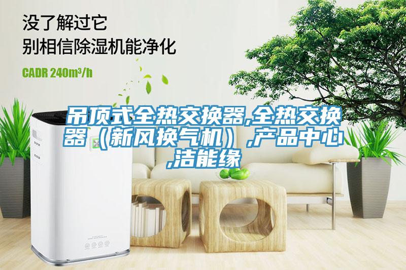 吊頂式全熱交換器,全熱交換器(新風換氣機),產品中心,潔能緣