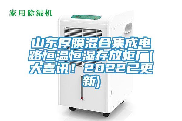 山東厚膜混合集成電路恒溫恒濕存放柜廠(大喜訊！2022已更新)