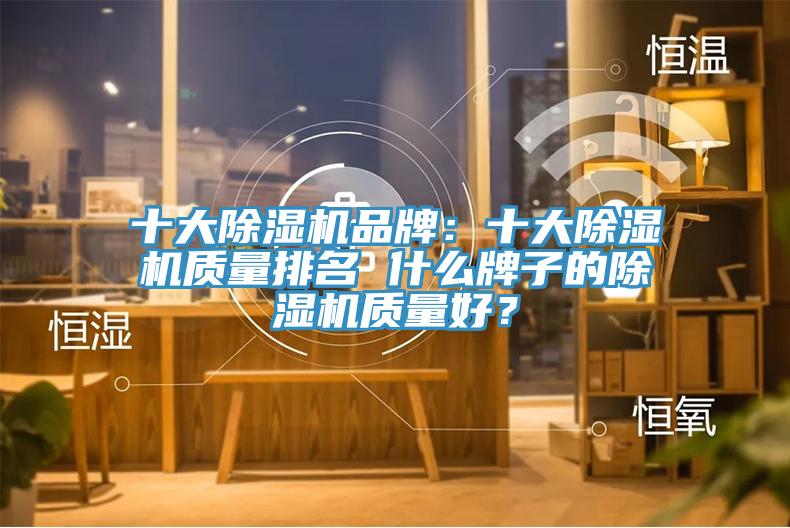 十大除濕機品牌：十大除濕機質量排名 什么牌子的除濕機質量好？
