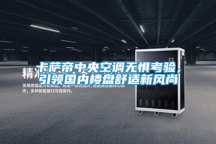 卡薩帝中央空調無懼考驗,引領國內樓盤舒適新風尚