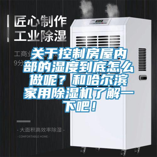 關于控制房屋內部的濕度到底怎么做呢？和哈爾濱家用除濕機了解一下吧！