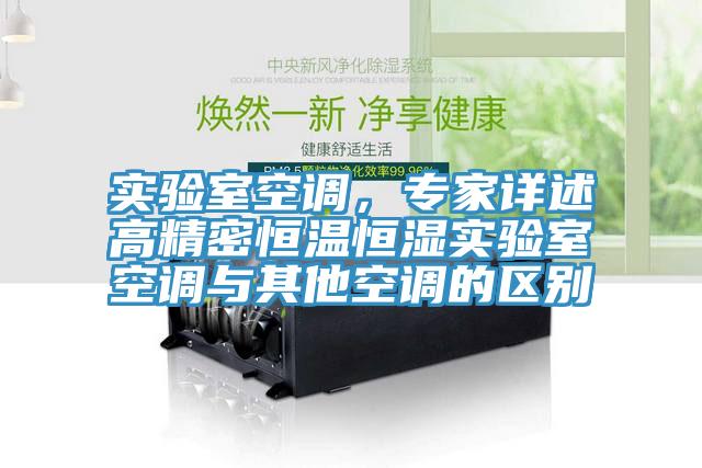 實驗室空調,專家詳述高精密恒溫恒濕實驗室空調與其他空調的區(qū)別