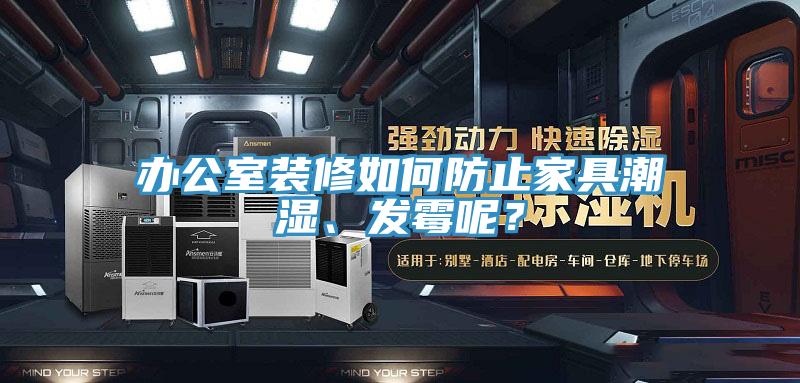 辦公室裝修如何防止家具潮濕、發(fā)霉呢？