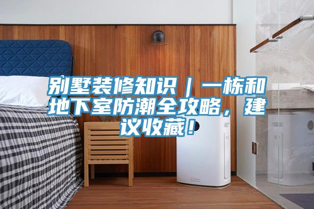 別墅裝修知識|一棟和地下室防潮全攻略,建議收藏!