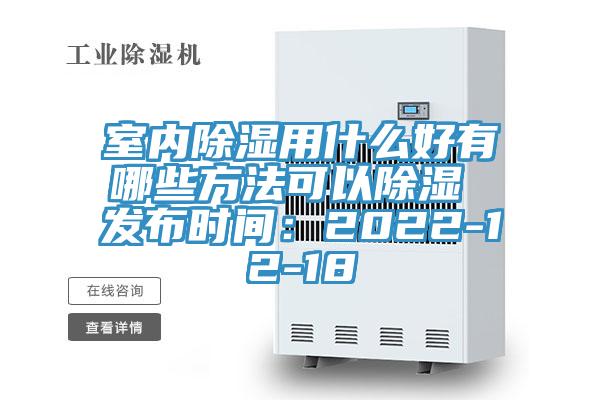 室內(nèi)除濕用什么好有哪些方法可以除濕 發(fā)布時間:2022-12-18