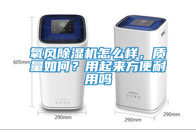 氧風(fēng)除濕機(jī)怎么樣，質(zhì)量如何？用起來方便耐用嗎