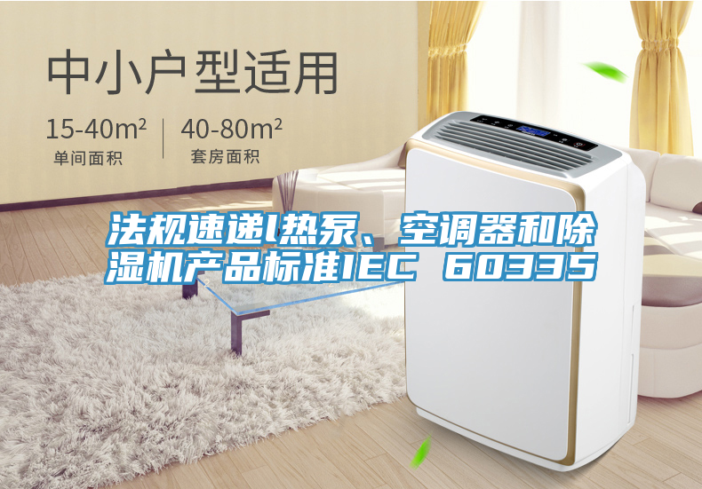 法規(guī)速遞l熱泵、空調器和除濕機產品標準IEC 60335