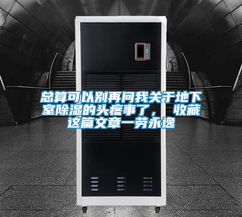 總算可以別再問我關于地下室除濕的頭疼事了, 收藏這篇文章一勞永逸