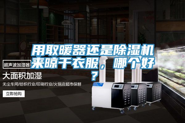 用取暖器還是除濕機來晾干衣服，哪個好？