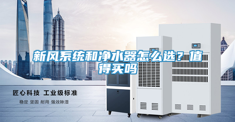 新風(fēng)系統(tǒng)和凈水器怎么選？值得買(mǎi)嗎