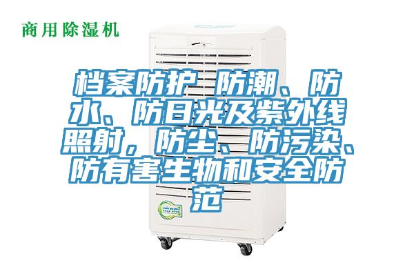 檔案防護 防潮、防水、防日光及紫外線照射，防塵、防污染、防有害生物和安全防范