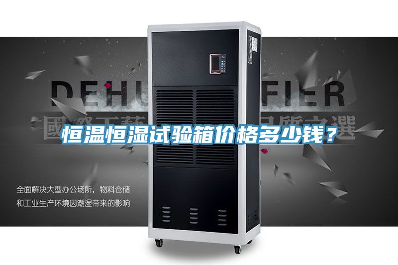 恒溫恒濕試驗(yàn)箱價(jià)格多少錢(qián)？