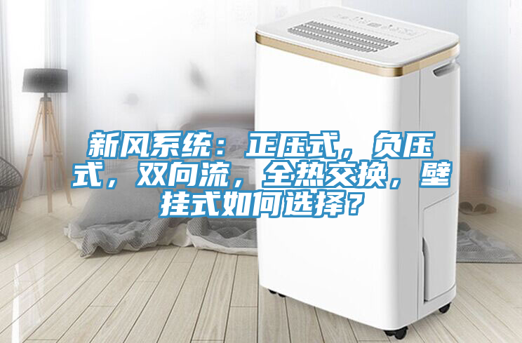 新風系統:正壓式,負壓式,雙向流,全熱交換,壁掛式如何選擇?