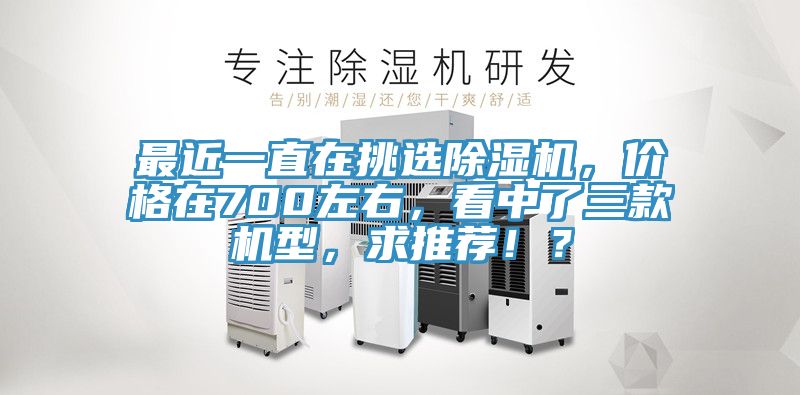 最近一直在挑選除濕機(jī)，價格在700左右，看中了三款機(jī)型，求推薦！？