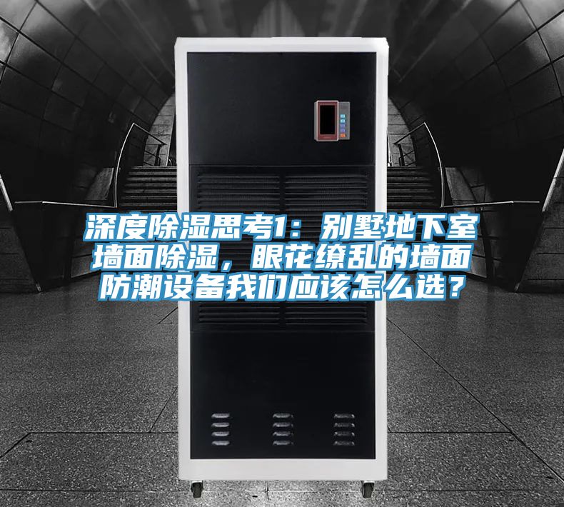 深度除濕思考1:別墅地下室墻面除濕,眼花繚亂的墻面防潮設備我們應該怎么選?