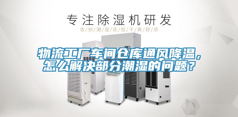 物流工廠車間倉庫通風(fēng)降溫，怎么解決部分潮濕的問題？